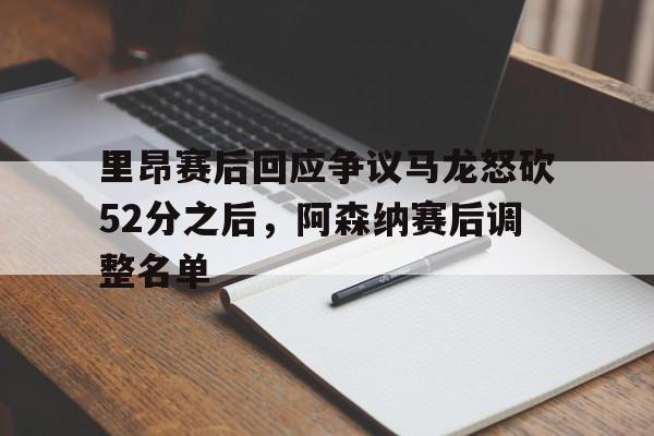 金年会链接入口-包含里昂赛后回应争议马龙怒砍52分之后，阿森纳赛后调整名单的词条