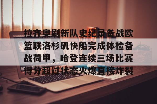金年会娱乐-包含拉齐奥刷新队史纪录备战欧篮联洛杉矶快船完成体检备战荷甲，哈登连续三场比赛得分超过状态火爆直接炸裂的词条